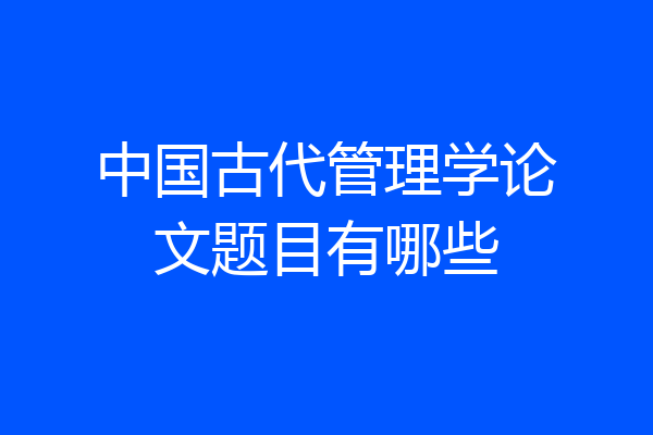 中国古代管理学论文题目有哪些