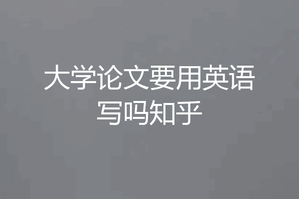 大学论文要用英语写吗知乎