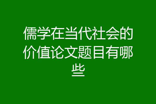 儒学在当代社会的价值论文题目有哪些