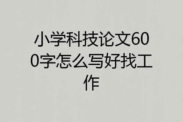 小学科技论文600字怎么写好找工作