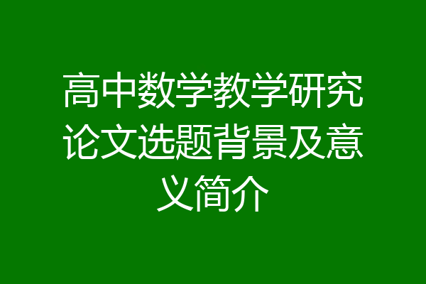 高中数学教学研究论文选题背景及意义简介