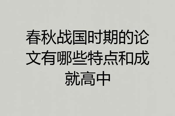 春秋战国时期的论文有哪些特点和成就高中