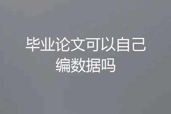 毕业论文可以自己编数据吗