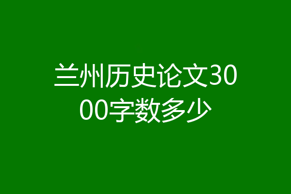 兰州历史论文3000字数多少