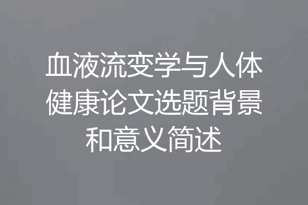 血液流变学与人体健康论文选题背景和意义简述