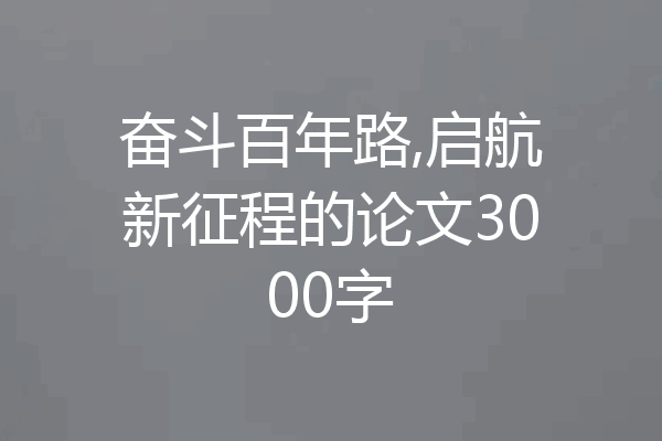 奋斗百年路,启航新征程的论文3000字