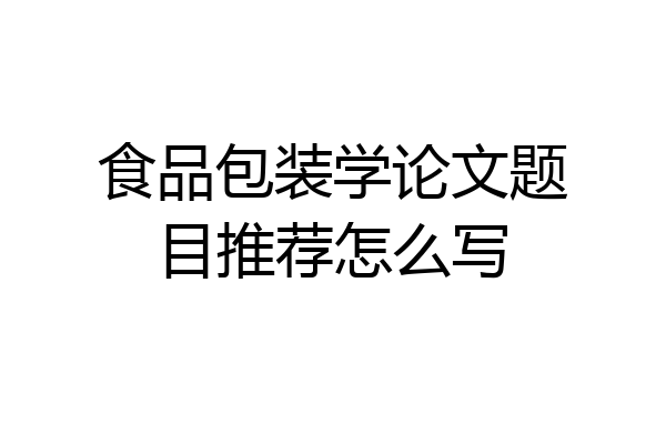 食品包装学论文题目推荐怎么写