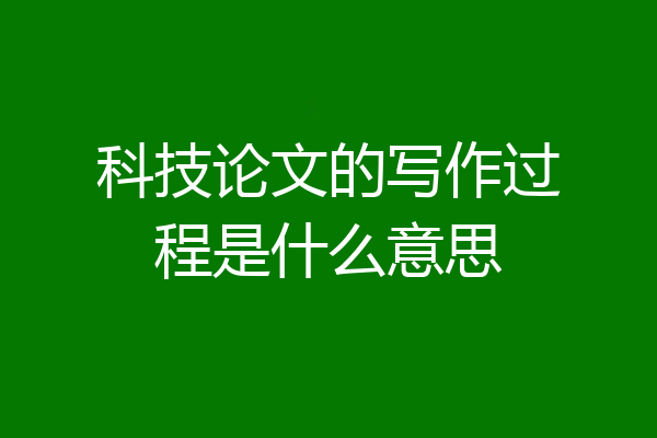 科技论文的写作过程是什么意思
