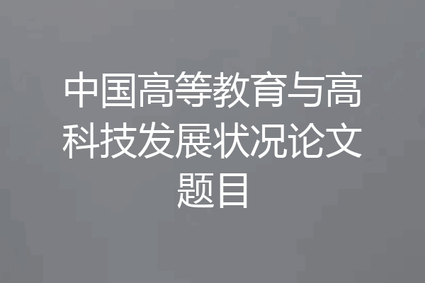 中国高等教育与高科技发展状况论文题目