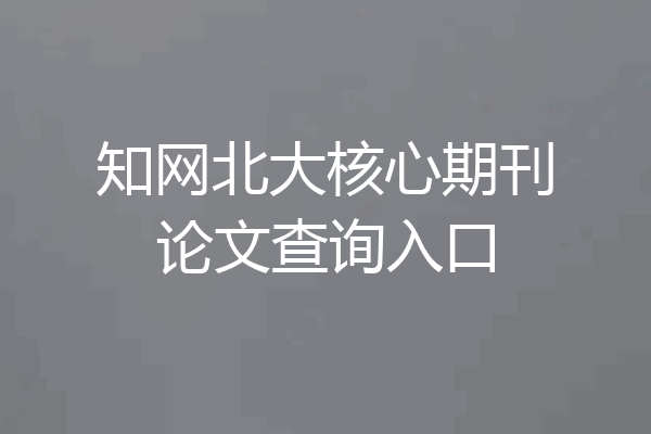 知网北大核心期刊论文查询入口