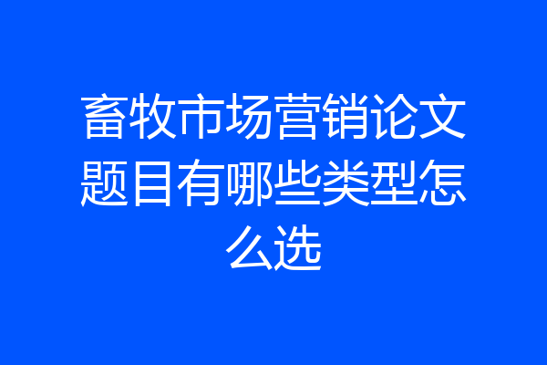 畜牧市场营销论文题目有哪些类型怎么选