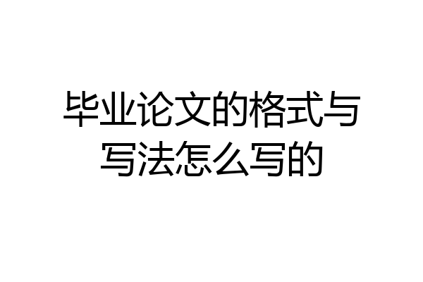 毕业论文的格式与写法怎么写的
