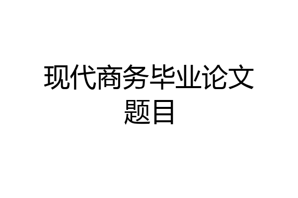 现代商务毕业论文题目