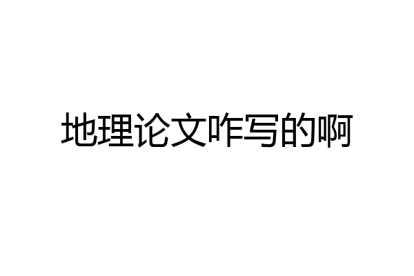 地理论文咋写的啊