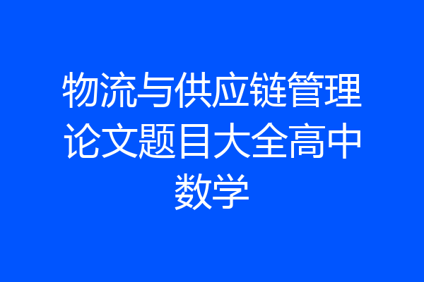 物流与供应链管理论文题目大全高中数学