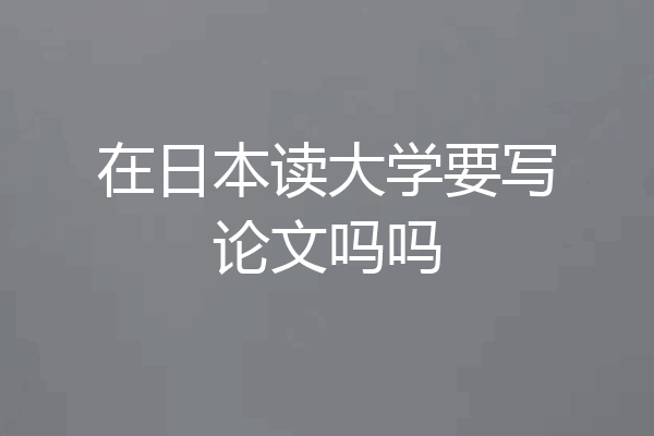 在日本读大学要写论文吗吗