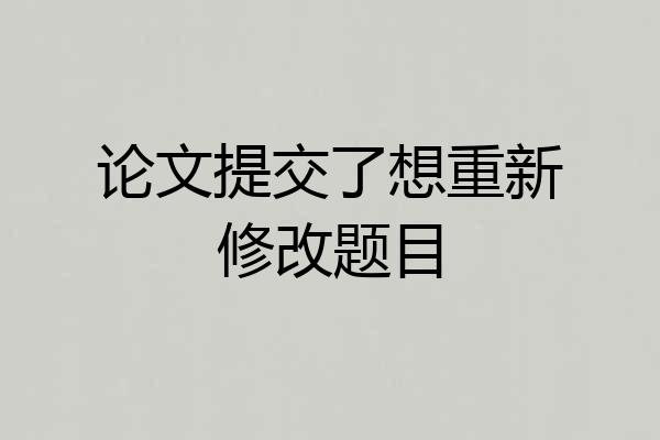 论文提交了想重新修改题目