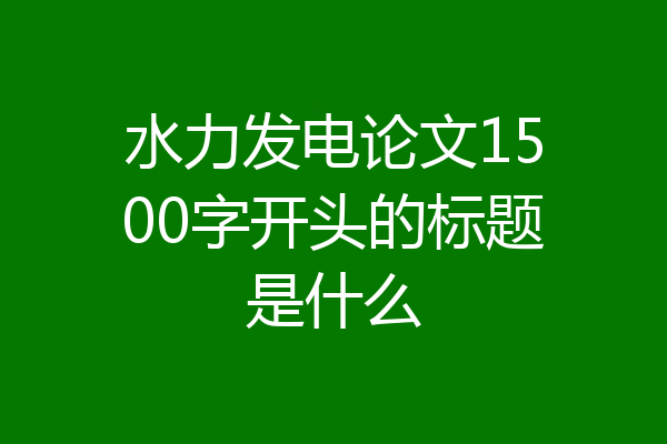 水力发电论文1500字开头的标题是什么