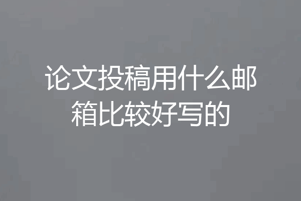 论文投稿用什么邮箱比较好写的