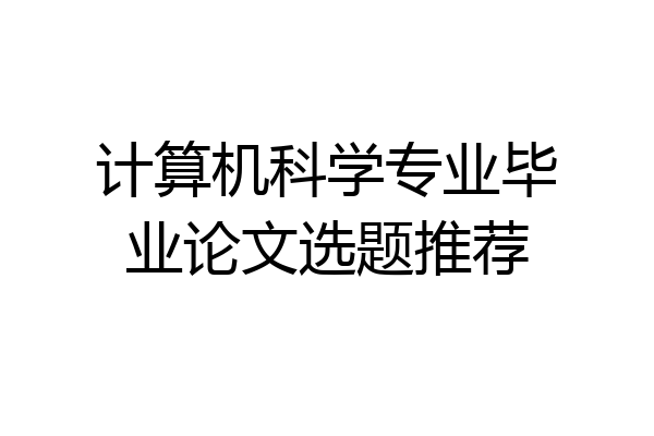 计算机科学专业毕业论文选题推荐
