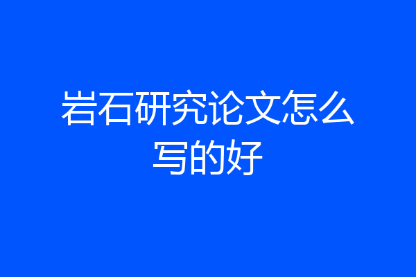 岩石研究论文怎么写的好