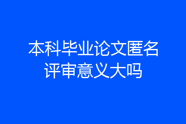 本科毕业论文匿名评审意义大吗