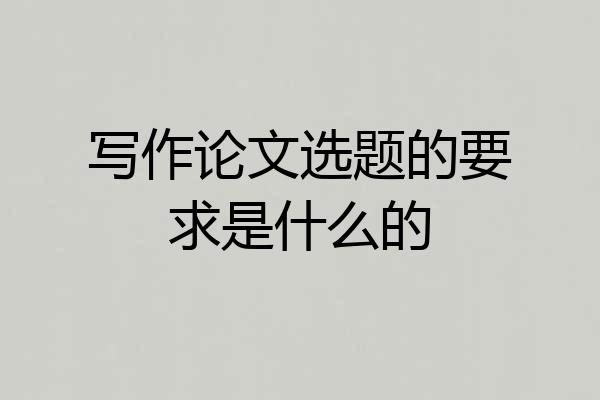 写作论文选题的要求是什么的