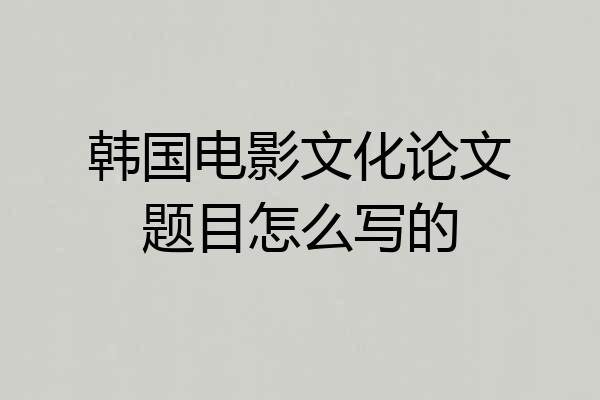 韩国电影文化论文题目怎么写的