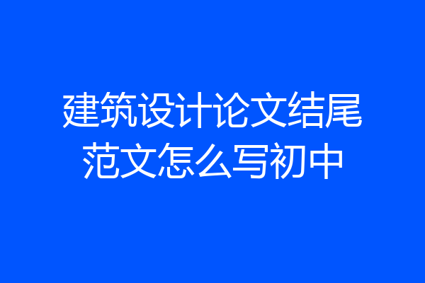 建筑设计论文结尾范文怎么写初中