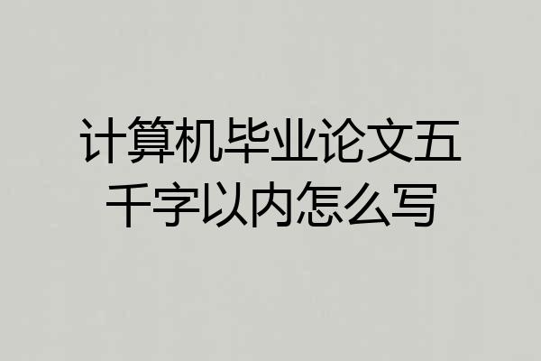 计算机毕业论文五千字以内怎么写