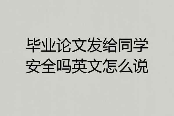 毕业论文发给同学安全吗英文怎么说