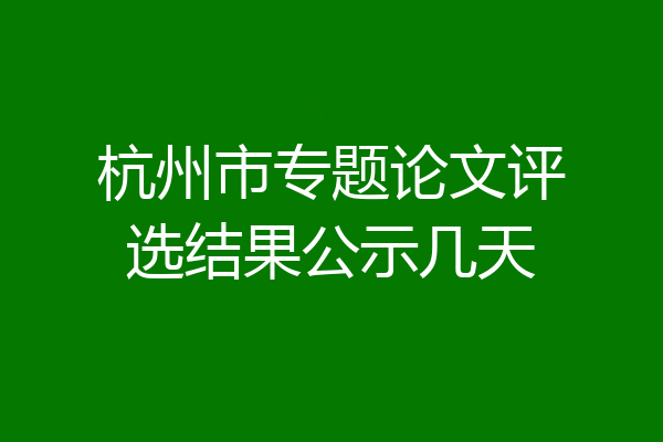 杭州市专题论文评选结果公示几天