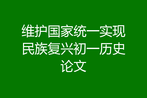 维护国家统一实现民族复兴初一历史论文