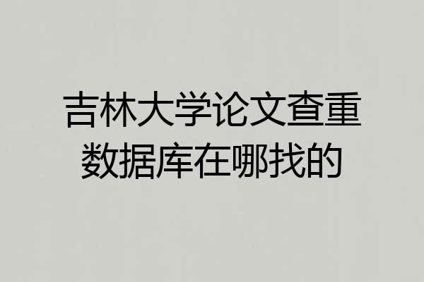 吉林大学论文查重数据库在哪找的