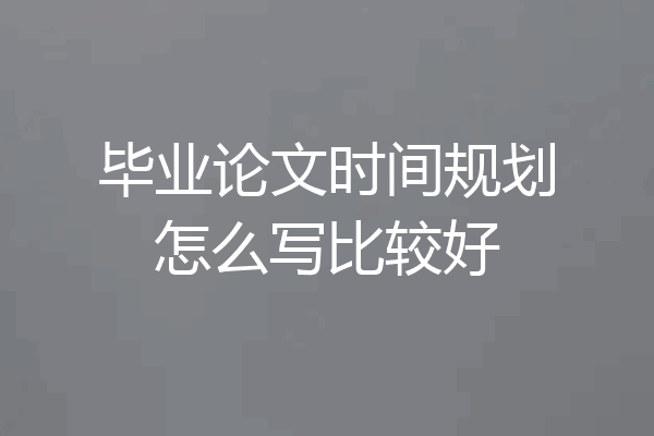 毕业论文时间规划怎么写比较好