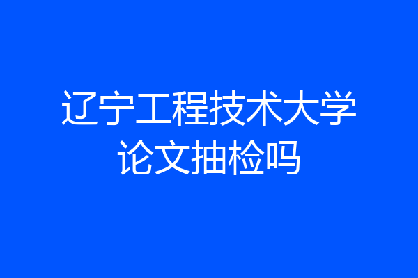 辽宁工程技术大学论文抽检吗