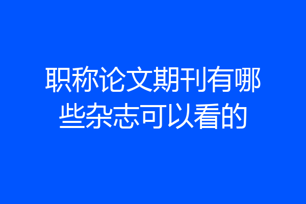 职称论文期刊有哪些杂志可以看的