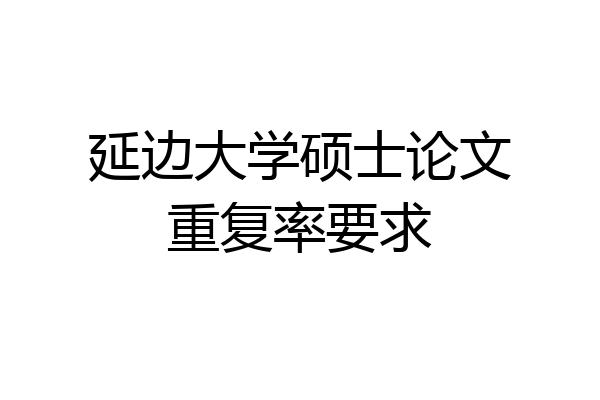 延边大学硕士论文重复率要求
