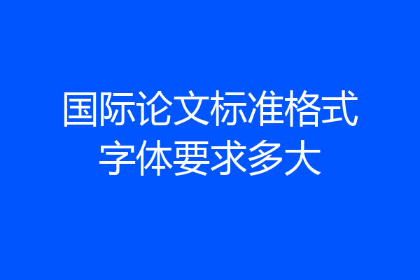 国际论文标准格式字体要求多大