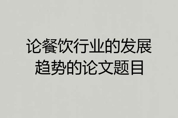 论餐饮行业的发展趋势的论文题目