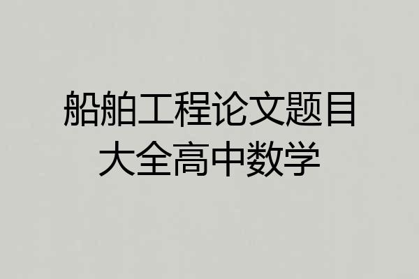 船舶工程论文题目大全高中数学