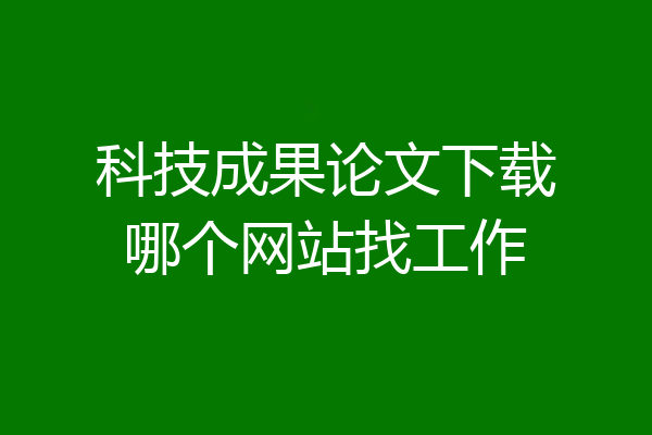 科技成果论文下载哪个网站找工作