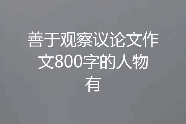 善于观察议论文作文800字的人物有