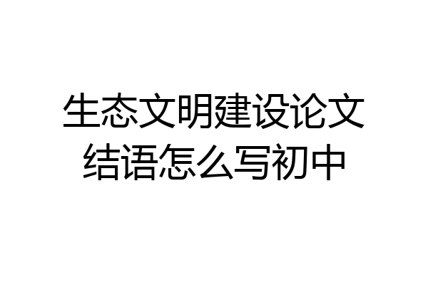 生态文明建设论文结语怎么写初中
