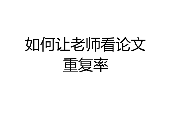 如何让老师看论文重复率