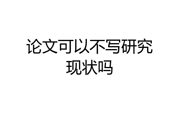 论文可以不写研究现状吗