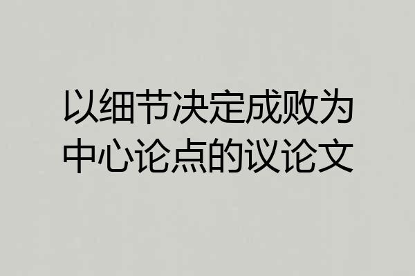 以细节决定成败为中心论点的议论文