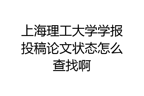 上海理工大学学报投稿论文状态怎么查找啊