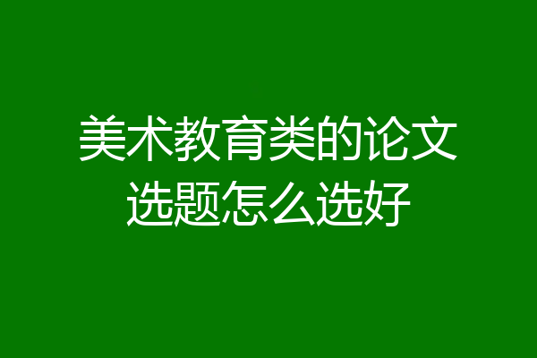 美术教育类的论文选题怎么选好