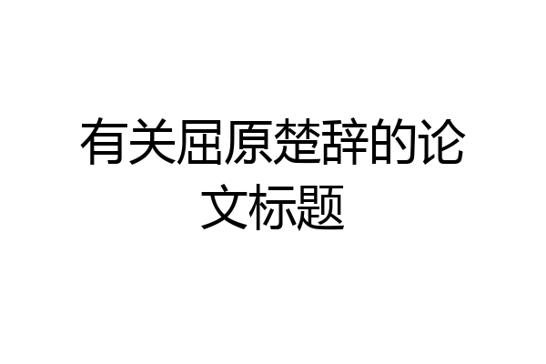 有关屈原楚辞的论文标题